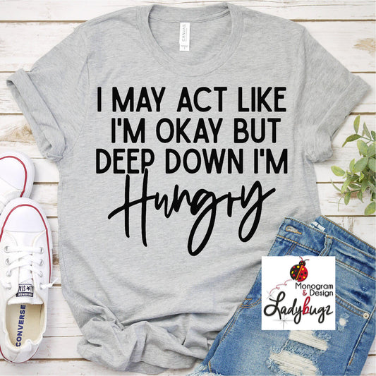 I May Act Like I'm Ok But Deep Down I'm Hungry
