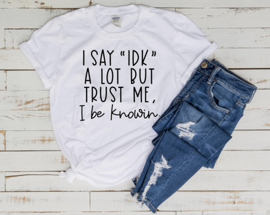I Say IDK A Lot But Trust Me, I Be Knowin'